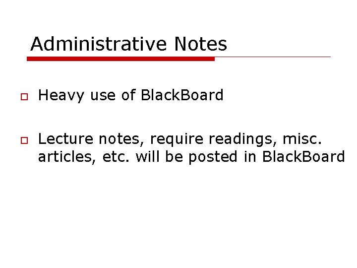 Administrative Notes Heavy use of Black. Board Lecture notes, require readings, misc. articles, etc.