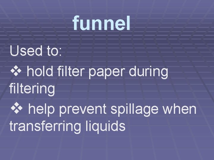 funnel Used to: v hold filter paper during filtering v help prevent spillage when