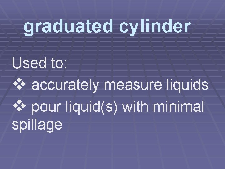 graduated cylinder Used to: v accurately measure liquids v pour liquid(s) with minimal spillage