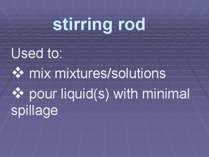 stirring rod Used to: v mixtures/solutions v pour liquid(s) with minimal spillage 