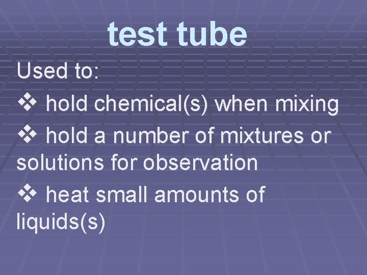test tube Used to: v hold chemical(s) when mixing v hold a number of