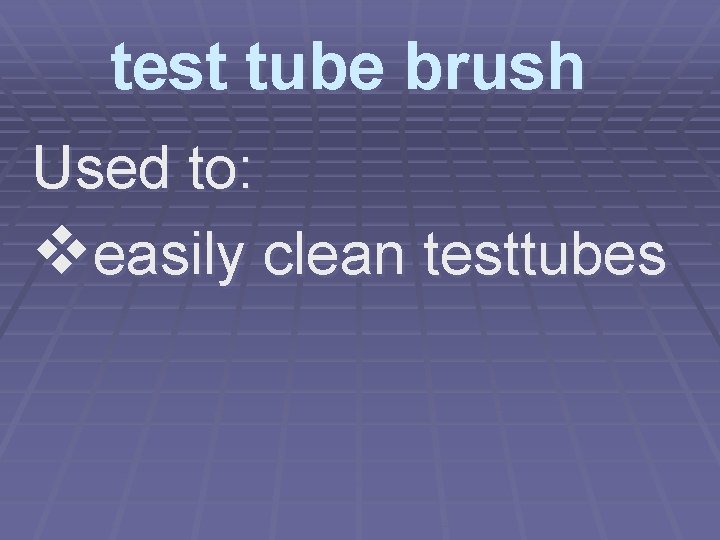 test tube brush Used to: veasily clean testtubes 