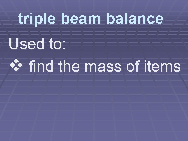 triple beam balance Used to: v find the mass of items 