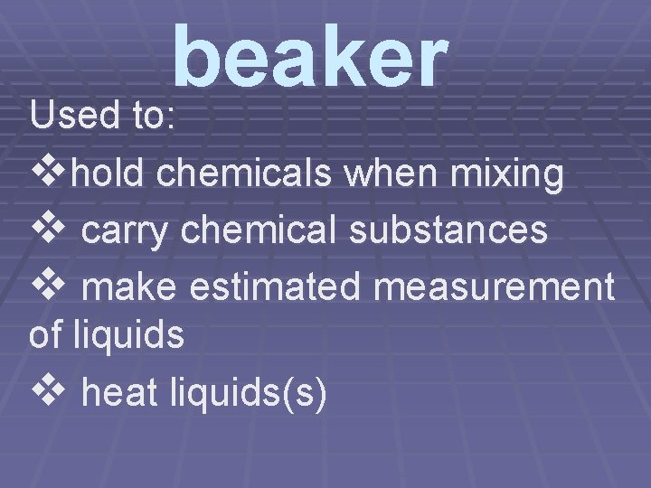 beaker Used to: vhold chemicals when mixing v carry chemical substances v make estimated