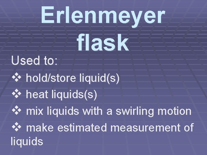 Erlenmeyer flask Used to: v hold/store liquid(s) v heat liquids(s) v mix liquids with