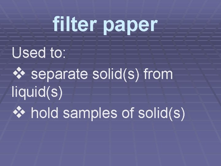 filter paper Used to: v separate solid(s) from liquid(s) v hold samples of solid(s)