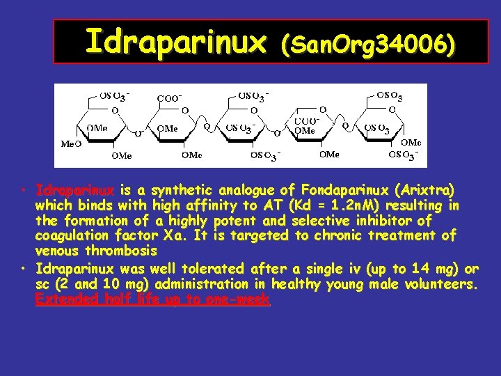 Idraparinux (San. Org 34006) • Idraparinux is a synthetic analogue of Fondaparinux (Arixtra) which
