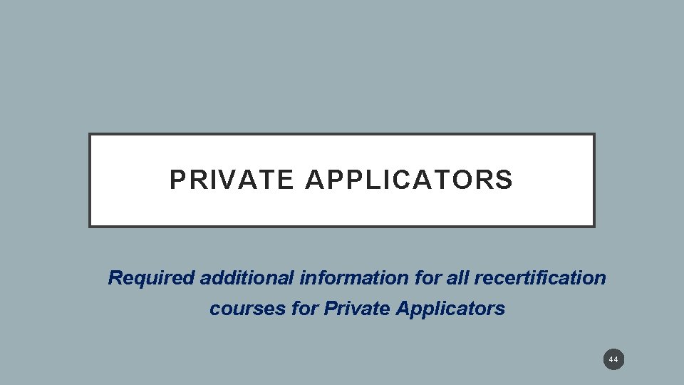 PRIVATE APPLICATORS Required additional information for all recertification courses for Private Applicators 44 