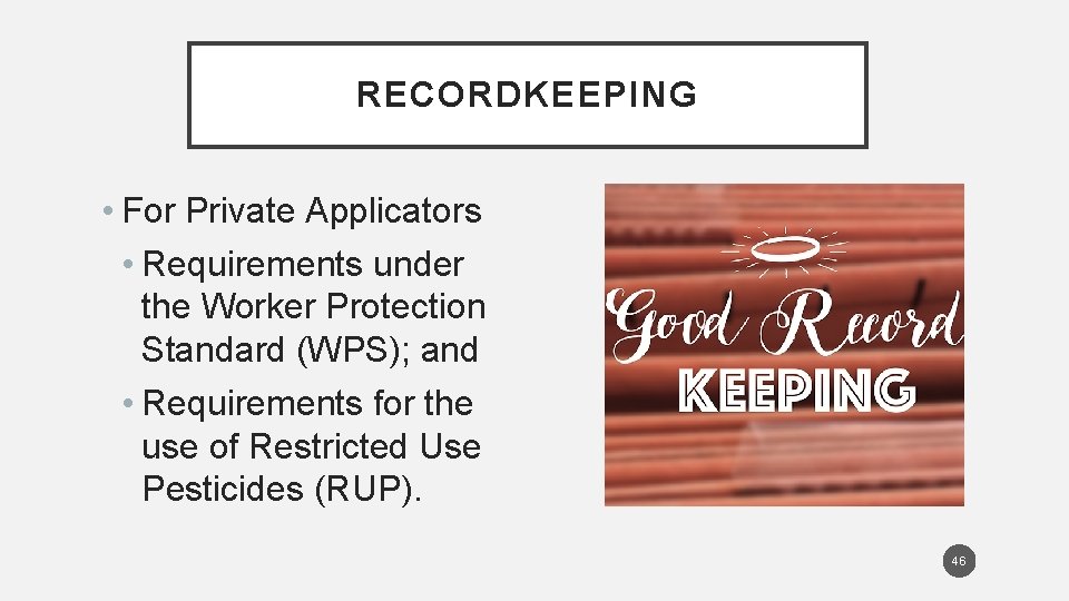 RECORDKEEPING • For Private Applicators • Requirements under the Worker Protection Standard (WPS); and