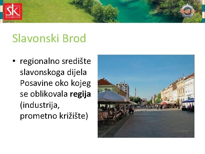 Slavonski Brod • regionalno središte slavonskoga dijela Posavine oko kojeg se oblikovala regija (industrija,
