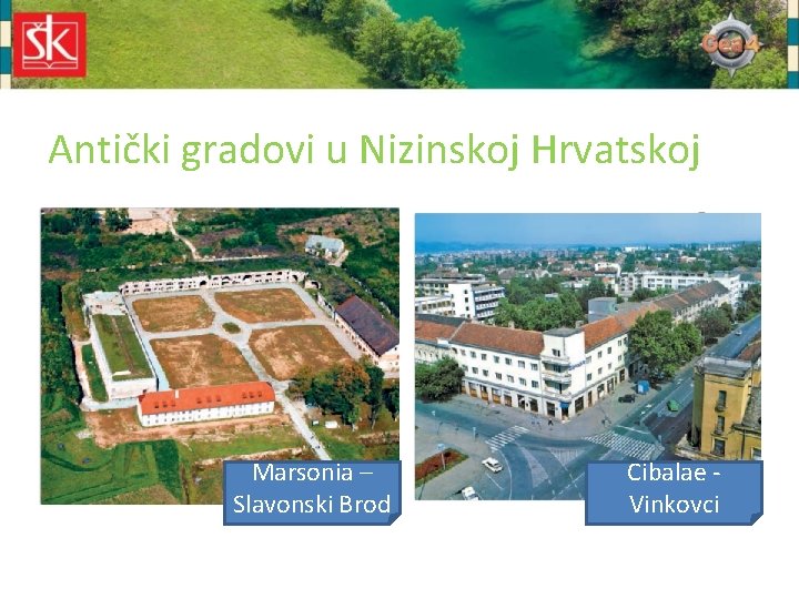 Antički gradovi u Nizinskoj Hrvatskoj Marsonia – Slavonski Brod Cibalae Vinkovci 
