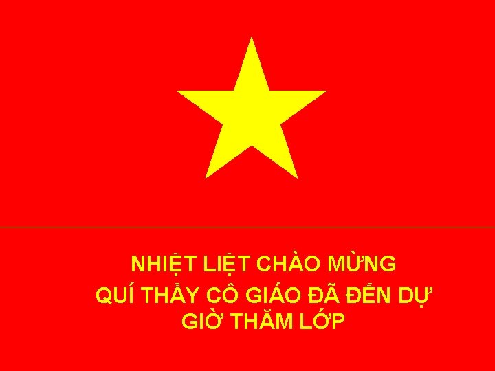 NHIỆT LIỆT CHÀO MỪNG QUÍ THẦY CÔ GIÁO ĐÃ ĐẾN DỰ GIỜ THĂM LỚP