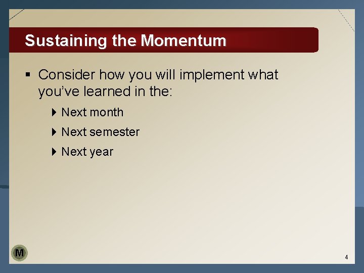 Sustaining the Momentum § Consider how you will implement what you’ve learned in the: