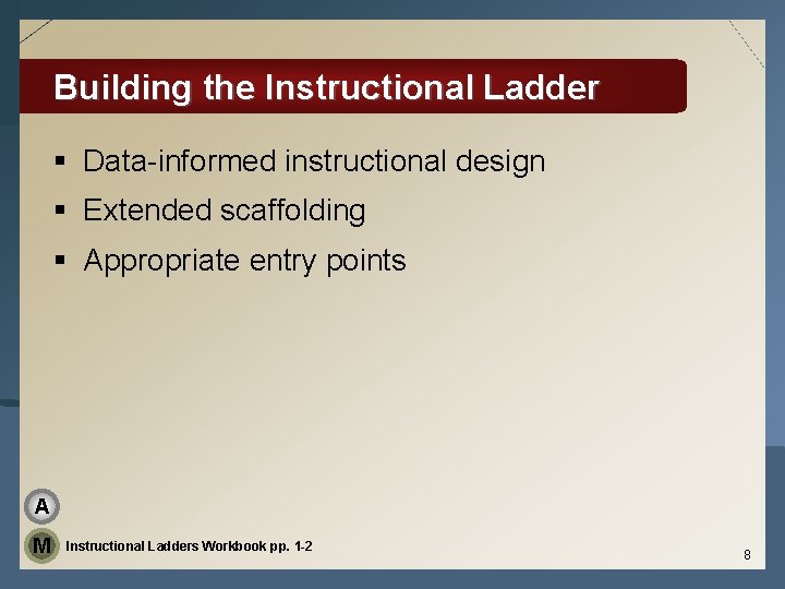 Building the Instructional Ladder § Data-informed instructional design § Extended scaffolding § Appropriate entry
