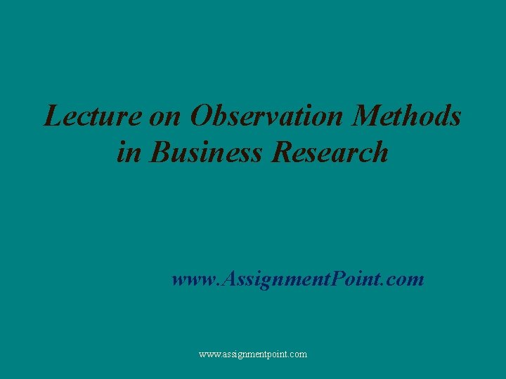 Lecture on Observation Methods in Business Research www. Assignment. Point. com www. assignmentpoint. com