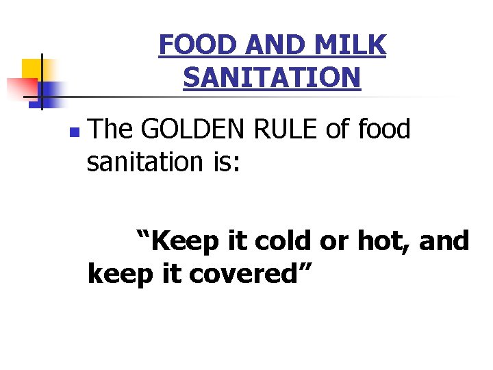 FOOD AND MILK SANITATION n The GOLDEN RULE of food sanitation is: “Keep it