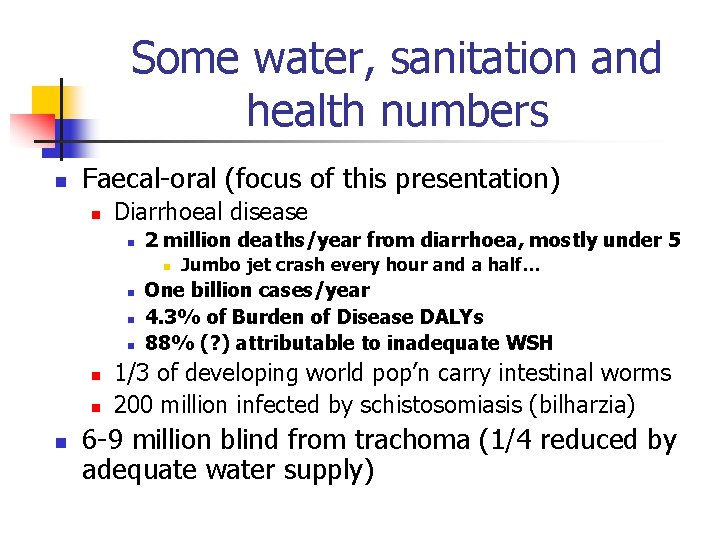 Some water, sanitation and health numbers n Faecal-oral (focus of this presentation) n Diarrhoeal
