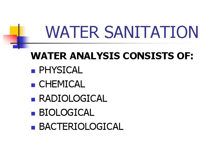 WATER SANITATION WATER ANALYSIS CONSISTS OF: n PHYSICAL n CHEMICAL n RADIOLOGICAL n BACTERIOLOGICAL