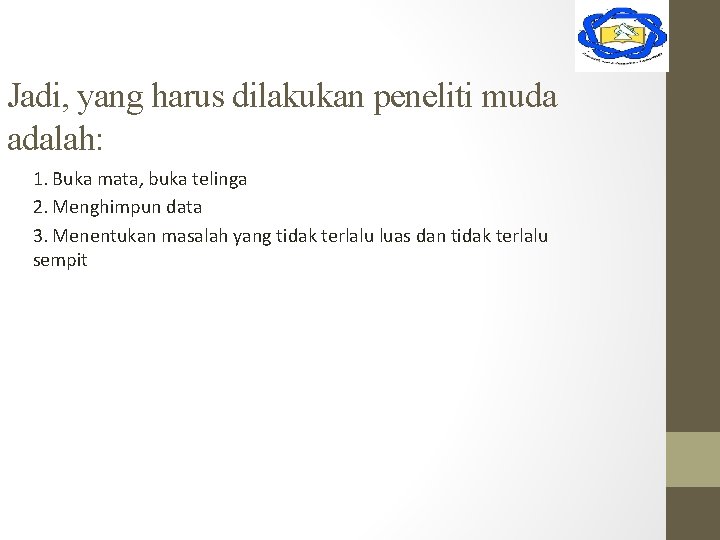 Jadi, yang harus dilakukan peneliti muda adalah: 1. Buka mata, buka telinga 2. Menghimpun