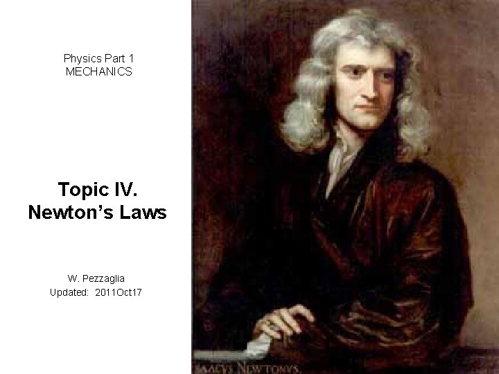 Physics Part 1 MECHANICS Topic IV. Newton’s Laws W. Pezzaglia Updated: 2011 Oct 17 Physics Part 1 MECHANICS Topic IV. Newton’s Laws W. Pezzaglia Updated: 2011 Oct 17