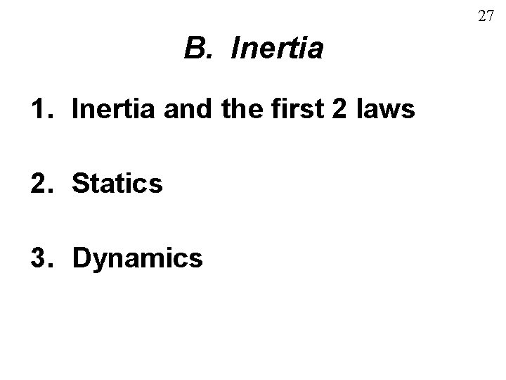 27 B. Inertia 1. Inertia and the first 2 laws 2. Statics 3. Dynamics 27 B. Inertia 1. Inertia and the first 2 laws 2. Statics 3. Dynamics