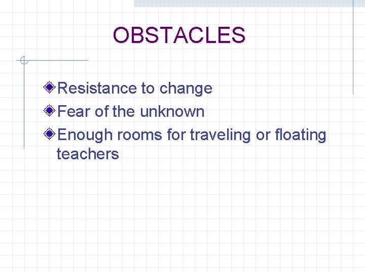OBSTACLES Resistance to change Fear of the unknown Enough rooms for traveling or floating