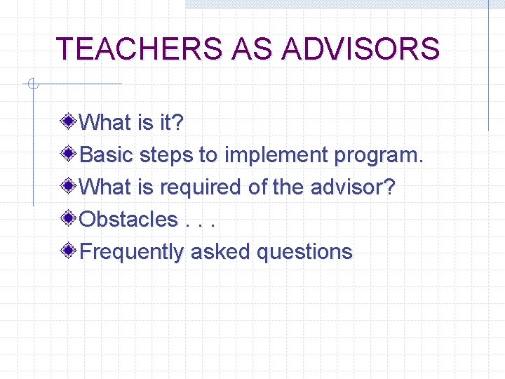 TEACHERS AS ADVISORS What is it? Basic steps to implement program. What is required