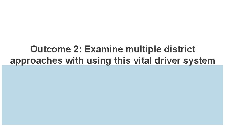 Outcome 2: Examine multiple district approaches with using this vital driver system 