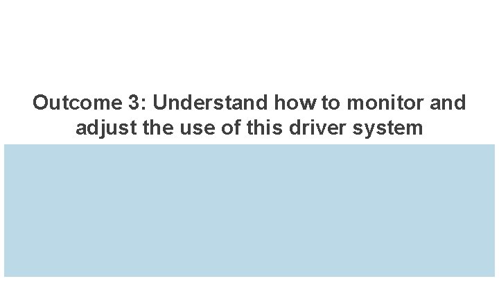 Outcome 3: Understand how to monitor and adjust the use of this driver system