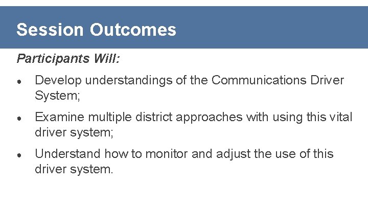 Session Outcomes Participants Will: ● Develop understandings of the Communications Driver System; ● Examine