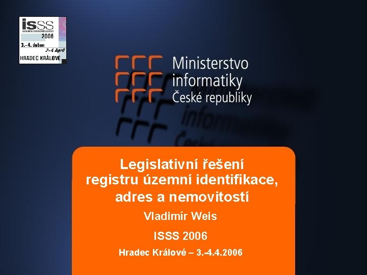 Legislativní řešení registru územní identifikace, adres a nemovitostí Vladimír Weis ISSS 2006 Hradec Králové