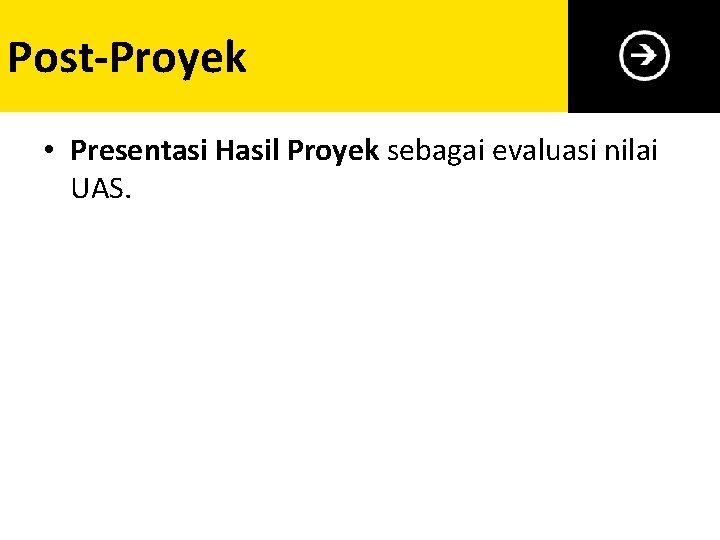 Post-Proyek • Presentasi Hasil Proyek sebagai evaluasi nilai UAS. 