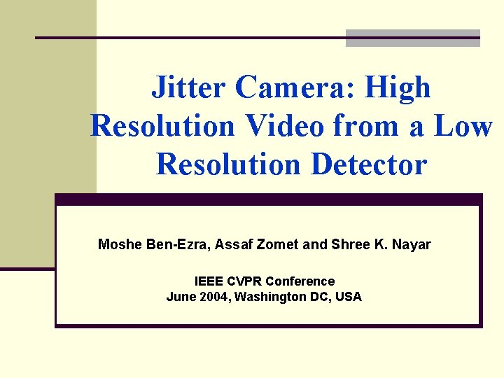 Jitter Camera: High Resolution Video from a Low Resolution Detector Moshe Ben-Ezra, Assaf Zomet