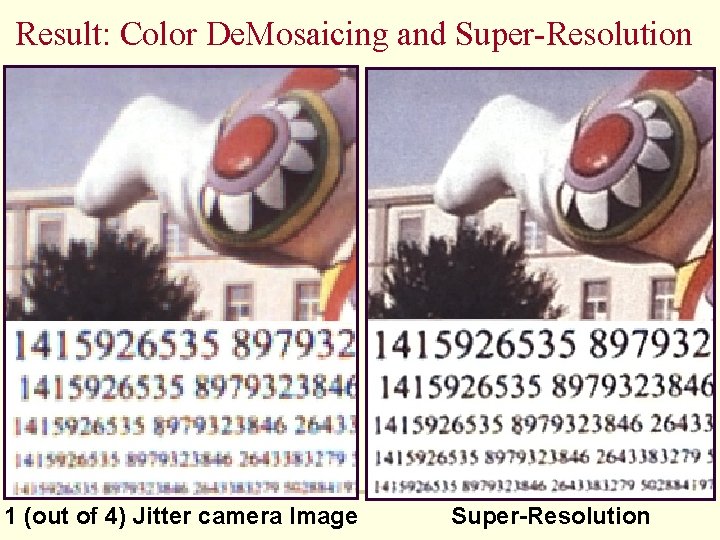 Result: Color De. Mosaicing and Super-Resolution 1 (out of 4) Jitter camera Image Super-Resolution