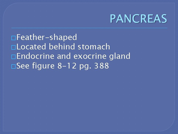 PANCREAS �Feather-shaped �Located behind stomach �Endocrine and exocrine gland �See figure 8 -12 pg.