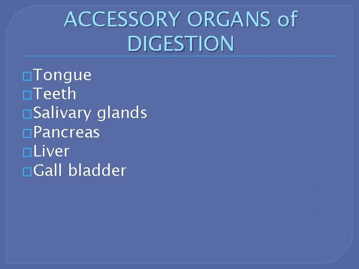 ACCESSORY ORGANS of DIGESTION �Tongue �Teeth �Salivary glands �Pancreas �Liver �Gall bladder 