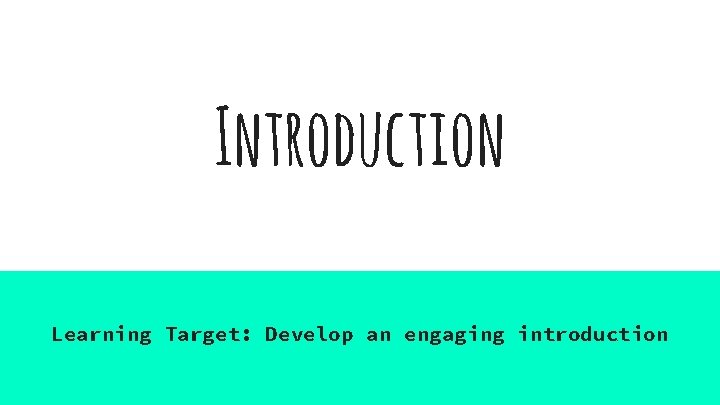 Introduction Learning Target: Develop an engaging introduction 