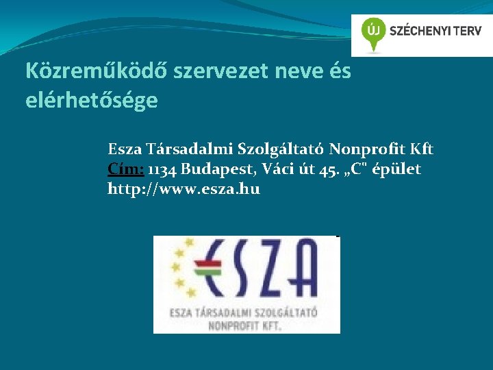 Közreműködő szervezet neve és elérhetősége Esza Társadalmi Szolgáltató Nonprofit Kft Cím: 1134 Budapest, Váci