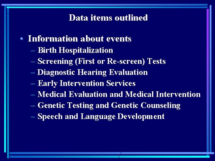 Data items outlined • Information about events – Birth Hospitalization – Screening (First or