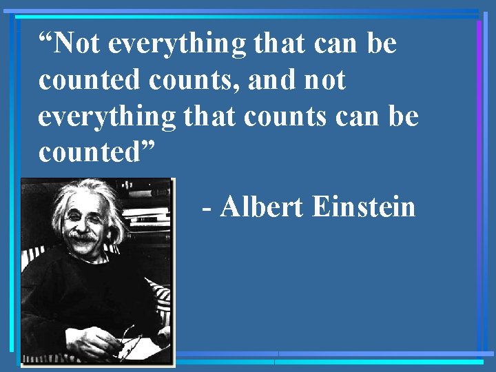 “Not everything that can be counted counts, and not everything that counts can be