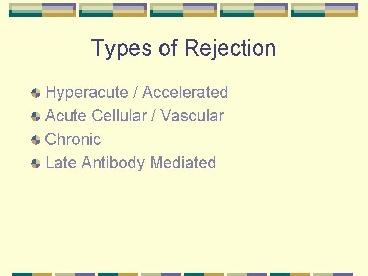 Types of Rejection Hyperacute / Accelerated Acute Cellular / Vascular Chronic Late Antibody Mediated
