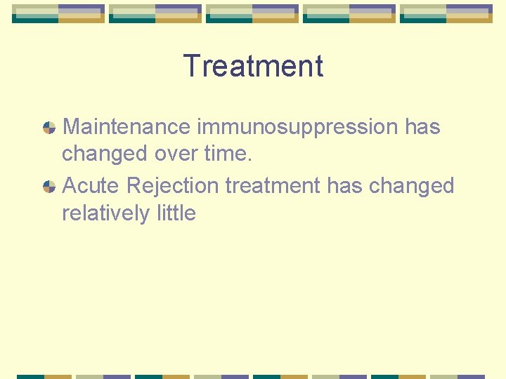 Treatment Maintenance immunosuppression has changed over time. Acute Rejection treatment has changed relatively little