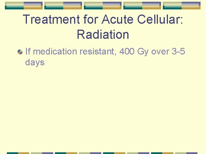 Treatment for Acute Cellular: Radiation If medication resistant, 400 Gy over 3 -5 days