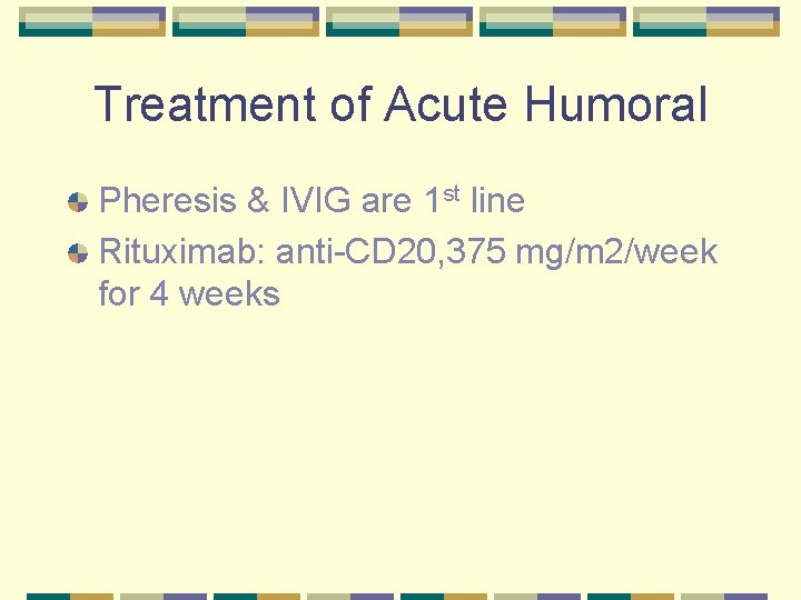 Treatment of Acute Humoral Pheresis & IVIG are 1 st line Rituximab: anti-CD 20,