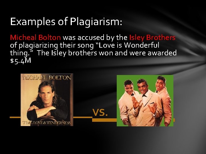 Examples of Plagiarism: Micheal Bolton was accused by the Isley Brothers of plagiarizing their