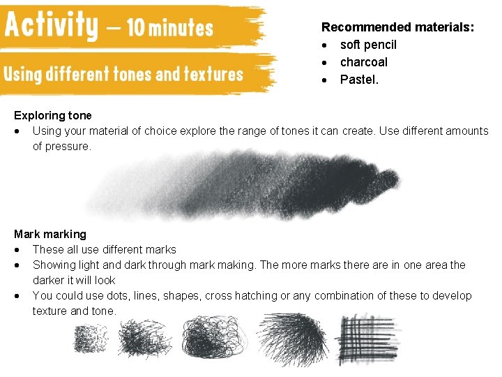 Recommended materials: soft pencil charcoal Pastel. Exploring tone Using your material of choice explore