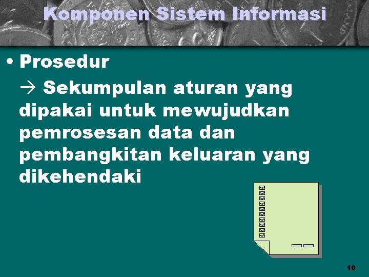 Komponen Sistem Informasi • Prosedur Sekumpulan aturan yang dipakai untuk mewujudkan pemrosesan data dan