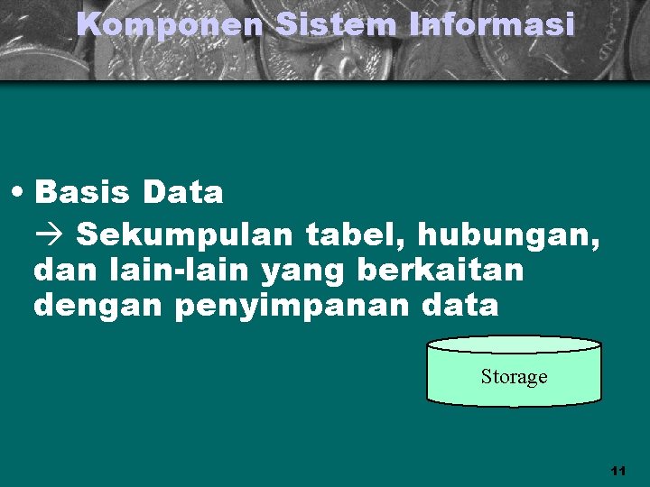 Komponen Sistem Informasi • Basis Data Sekumpulan tabel, hubungan, dan lain-lain yang berkaitan dengan