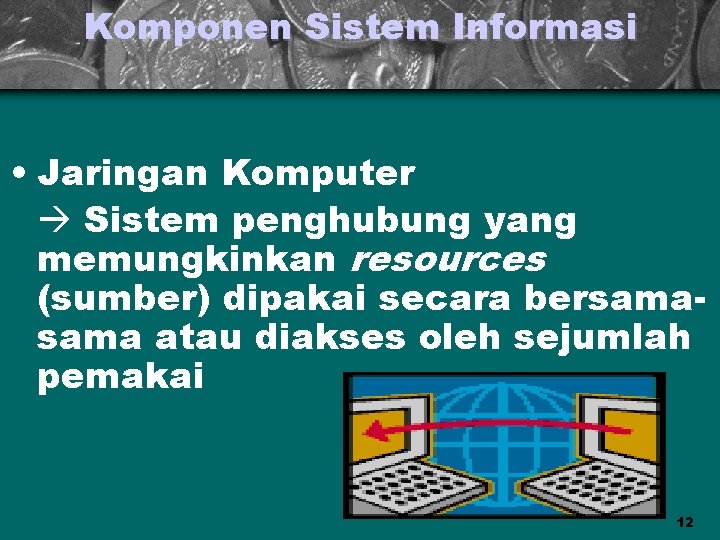 Komponen Sistem Informasi • Jaringan Komputer Sistem penghubung yang memungkinkan resources (sumber) dipakai secara