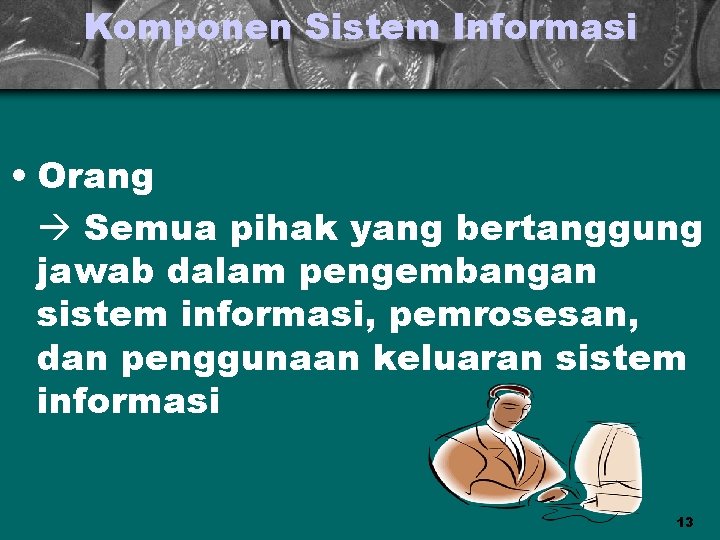 Komponen Sistem Informasi • Orang Semua pihak yang bertanggung jawab dalam pengembangan sistem informasi,